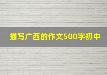 描写广西的作文500字初中