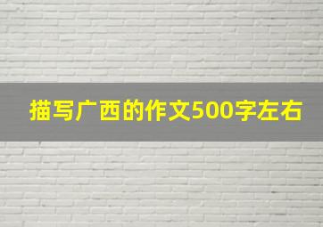 描写广西的作文500字左右