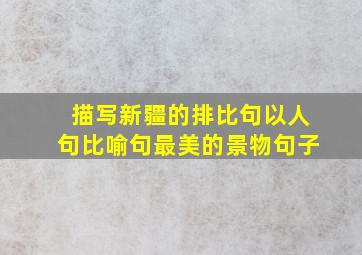 描写新疆的排比句以人句比喻句最美的景物句子