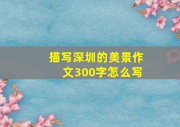 描写深圳的美景作文300字怎么写