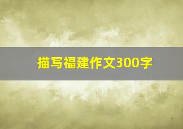 描写福建作文300字