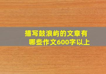 描写鼓浪屿的文章有哪些作文600字以上