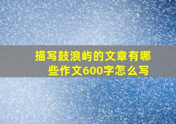 描写鼓浪屿的文章有哪些作文600字怎么写