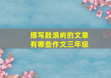 描写鼓浪屿的文章有哪些作文三年级