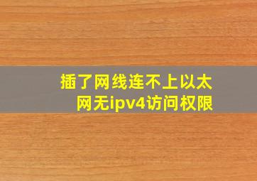 插了网线连不上以太网无ipv4访问权限