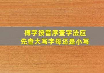 搏字按音序查字法应先查大写字母还是小写