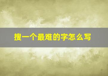 搜一个最难的字怎么写