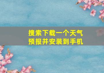 搜索下载一个天气预报并安装到手机