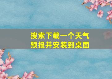 搜索下载一个天气预报并安装到桌面