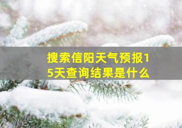 搜索信阳天气预报15天查询结果是什么