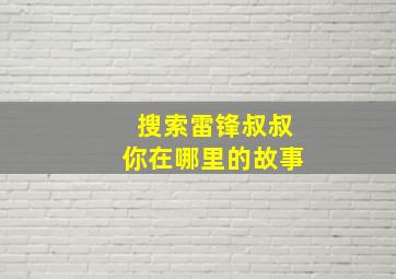 搜索雷锋叔叔你在哪里的故事