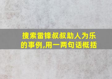 搜索雷锋叔叔助人为乐的事例,用一两句话概括