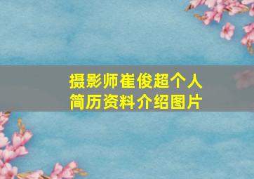 摄影师崔俊超个人简历资料介绍图片