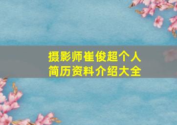 摄影师崔俊超个人简历资料介绍大全