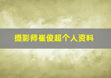 摄影师崔俊超个人资料