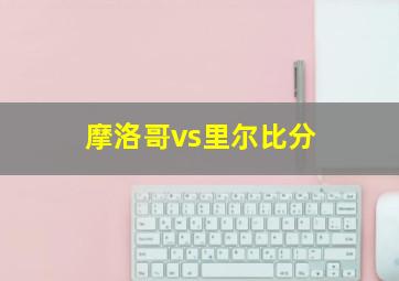 摩洛哥vs里尔比分