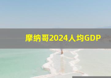 摩纳哥2024人均GDP