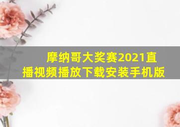 摩纳哥大奖赛2021直播视频播放下载安装手机版