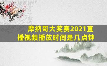 摩纳哥大奖赛2021直播视频播放时间是几点钟