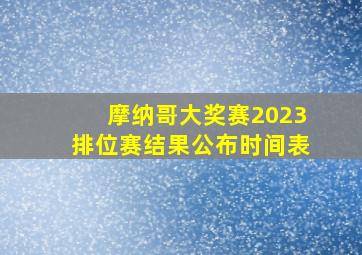 摩纳哥大奖赛2023排位赛结果公布时间表