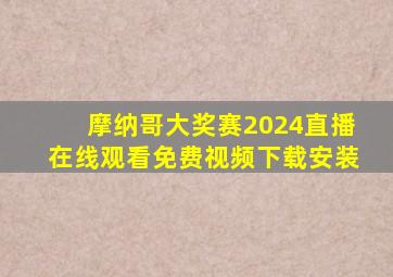 摩纳哥大奖赛2024直播在线观看免费视频下载安装