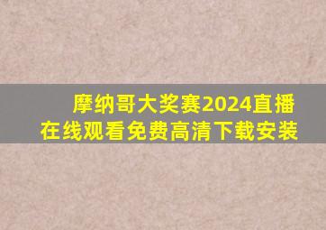 摩纳哥大奖赛2024直播在线观看免费高清下载安装