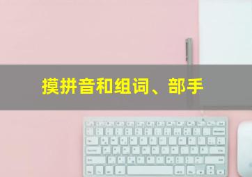 摸拼音和组词、部手