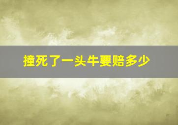 撞死了一头牛要赔多少