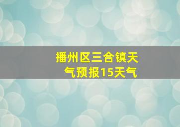 播州区三合镇天气预报15天气