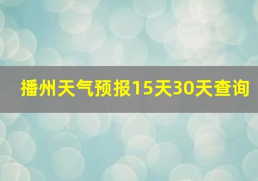 播州天气预报15天30天查询