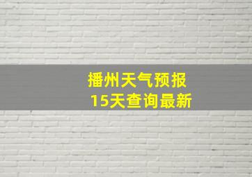 播州天气预报15天查询最新