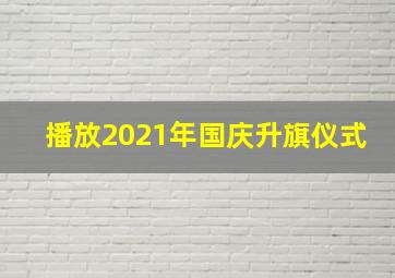 播放2021年国庆升旗仪式