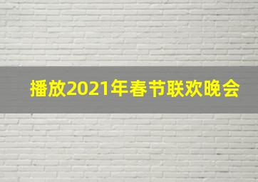 播放2021年春节联欢晚会