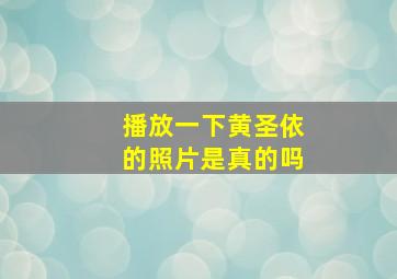 播放一下黄圣依的照片是真的吗