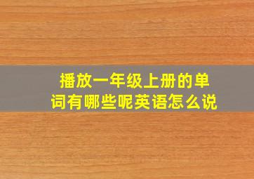 播放一年级上册的单词有哪些呢英语怎么说