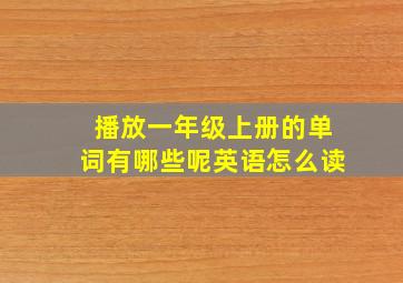 播放一年级上册的单词有哪些呢英语怎么读