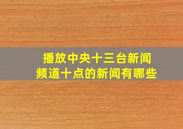 播放中央十三台新闻频道十点的新闻有哪些