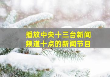 播放中央十三台新闻频道十点的新闻节目