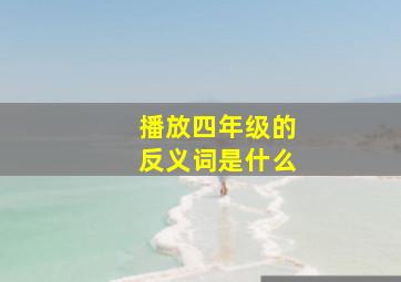 播放四年级的反义词是什么