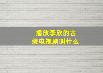 播放李欣的古装电视剧叫什么