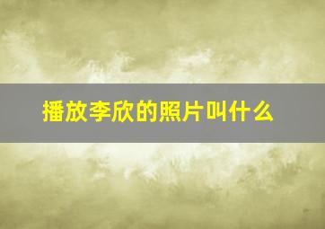 播放李欣的照片叫什么