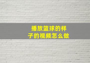 播放篮球的样子的视频怎么做