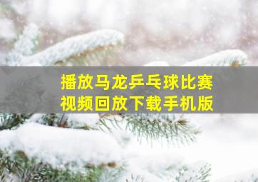 播放马龙乒乓球比赛视频回放下载手机版