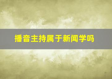 播音主持属于新闻学吗