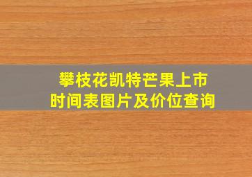 攀枝花凯特芒果上市时间表图片及价位查询