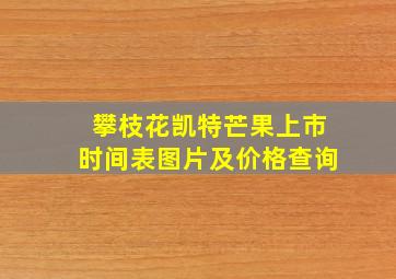 攀枝花凯特芒果上市时间表图片及价格查询