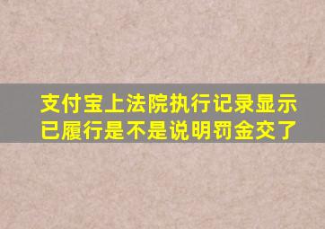 支付宝上法院执行记录显示已履行是不是说明罚金交了