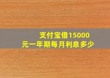 支付宝借15000元一年期每月利息多少