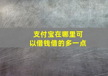 支付宝在哪里可以借钱借的多一点