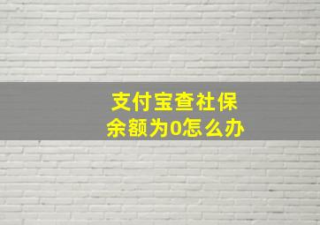 支付宝查社保余额为0怎么办